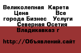 Великолепная  Карета   › Цена ­ 300 000 - Все города Бизнес » Услуги   . Северная Осетия,Владикавказ г.